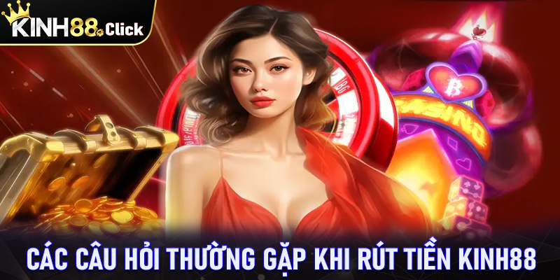 Tổng hợp những câu hỏi thường gặp khi rút tiền kinh88 