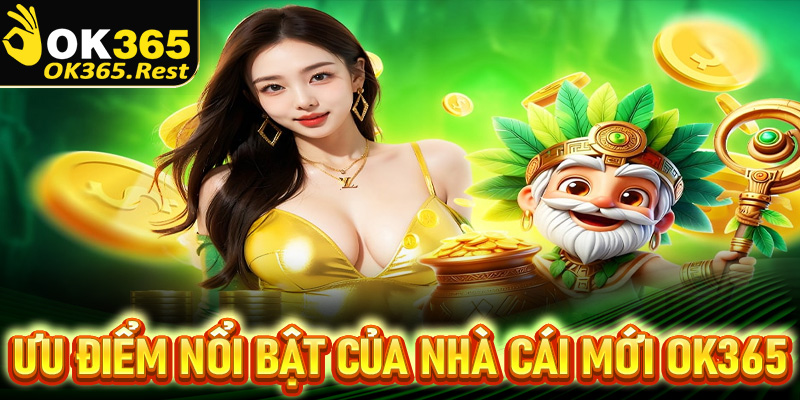 Những ưu điểm nổi bật của nhà cái mới Ok365